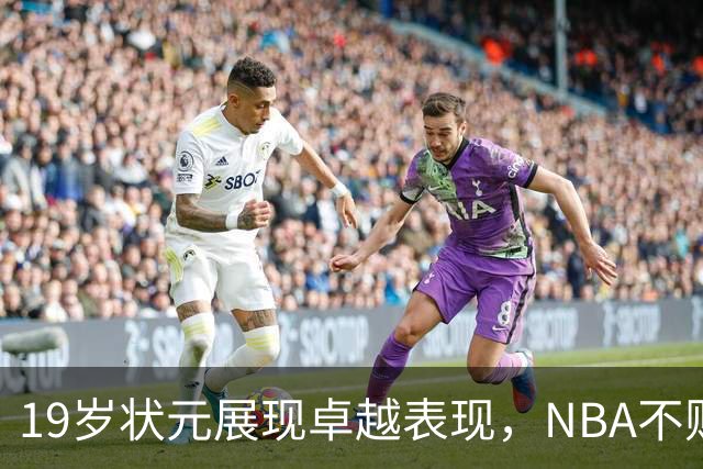 19岁状元展现卓越表现，NBA不败球队仅剩三支